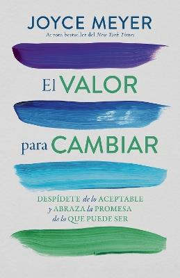 El valor para cambiar: Despídete de lo aceptable y abraza la promesa de lo que puede ser / The Courage to Change - Joyce Meyer - cover