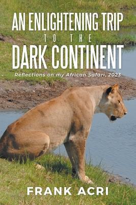 An Enlightening trip to the Dark Continent: Reflections on my African Safari, 2023 - Frank Acri - cover