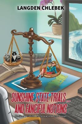 Sunshine State Trials... And Fanciful Notions: The life of a criminal defense law clerk turned lawyer - Langden Chlebek - cover