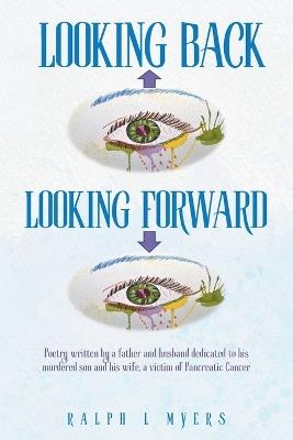 Looking Back-Looking Forward: Poetry written by a father and husband dedicated to his murdered son and his wife, a victim of Pancreatic Cancer - Ralph L Myers - cover
