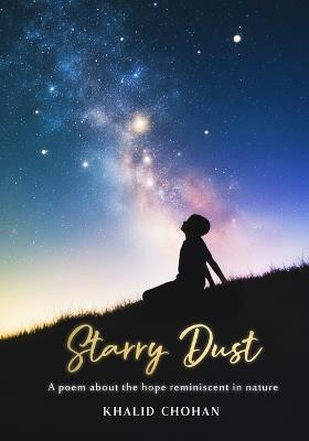 Starry Dust: A poem inspired by the hope reminiscent In Nature - Khalid Chohan - cover