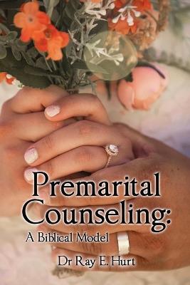 Premarital Counseling: A Biblical Model - Ray E Hurt - cover