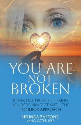 You Are Not Broken: Break Free from the Fixing Yourself Mindset with The Toolbox Approach - Melinda Zappone - cover