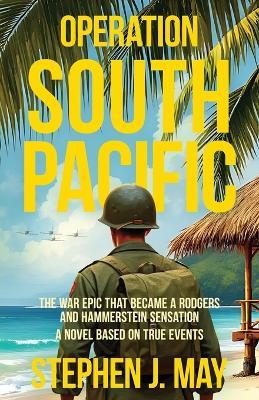 Operation South Pacific: The War Epic That Became a Rodgers and Hammerstein Sensation - Stephen J May - cover