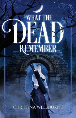 What The Dead Remember - Christina Welbourne - cover