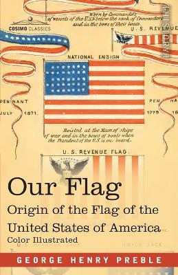 Our Flag: Origin and Progress of the Flag of the United States of America with an Introductory Account of the Symbols, Standards, Banners and Flags of Ancient and Modern Nations - George Henry Preble - cover
