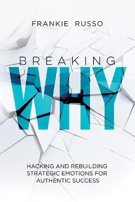 Breaking Why: Hacking and Rebuilding Strategic Emotions for Authentic Success - Frankie Russo - cover