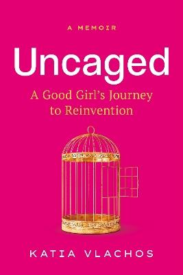 Uncaged: A Good Girl's Journey to Reinvention - Katia Vlachos - cover