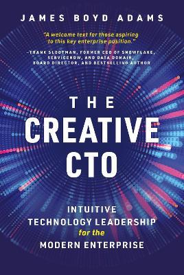 The Creative CTO: Intuitive Technology Leadership for the Modern Enterprise - James Boyd Adams - cover