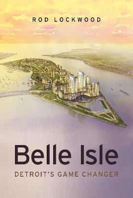 Belle Isle: Detroit's Game Changer - Rod Lockwood - cover