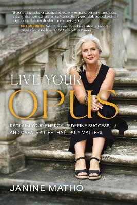 Live Your Opus: Reclaim Your Energy, Redefine Success, and Create a Life That Truly Matters Hardback - Janine Mathó - cover