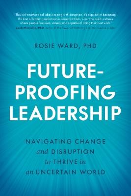Future-Proofing Leadership: Navigating Change and Disruption to Thrive in an Uncertain World - Rosie Ward Phd - cover