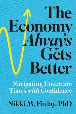 The Economy Always Gets Better: Navigating Uncertain Times with Confidence - Nikki M Finlay Phd - cover