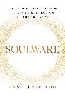 Soulware: The High Achiever's Guide to Divine Connection in the Age of AI - Unni Turrettini - cover