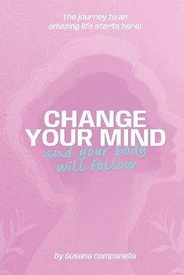 CHANGE YOUR MIND and your body will follow! - Susana Campanella - cover