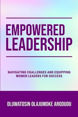 Empowered Leadership: Navigating Challenges and Equipping Women Leaders for Success - Oluwatosin Olajumoke Arodudu - cover