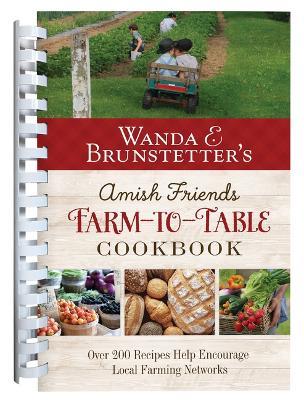Wanda E. Brunstetter's Amish Friends Farm-To-Table Cookbook: 280 Amazing Recipes Help Encourage Local Farming Networks - Wanda E Brunstetter - cover