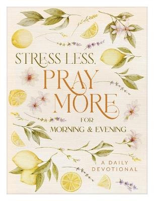 Stress Less, Pray More for Morning and Evening: A Daily Devotional - Compiled by Barbour Staff - cover