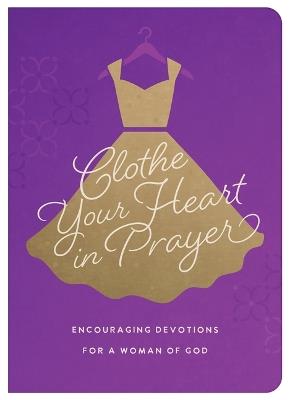 Clothe Your Heart in Prayer: Encouraging Devotions for a Woman of God - Renae Brumbaugh Green - cover