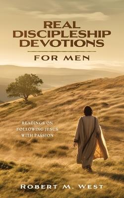 Real Discipleship Devotions for Men: Readings on Following Jesus with Passion - Robert M West - cover