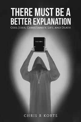 There Must Be a Better Explanation - Chris R Korte - cover