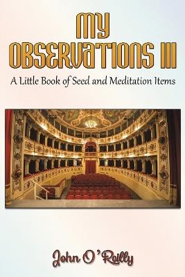 My Observations III: A Little Book of Seed and Meditation Items - John O’Reilly - cover