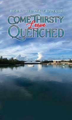 Come Thirsty: Leave Quenched - Debra Goins-Francis - cover