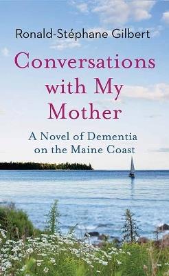 Conversations with My Mother: A Novel of Dementia on the Maine Coast - Ronald-Stéphane Gilbert - cover