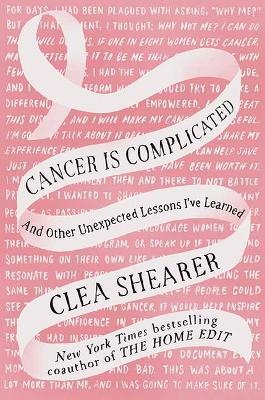 Cancer Is Complicated: And Other Unexpected Lessons I've Learned - Clea Shearer - cover