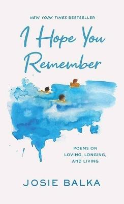 I Hope You Remember: Poems on Loving, Longing, and Living - Josie Balka - cover
