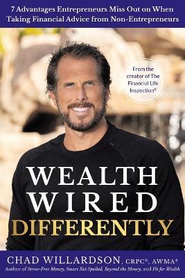 Wealth Wired Differently: 7 Advantages Entrepreneurs Miss Out on When Taking Financial Advice from Non-Entrepreneurs - Chad Willardson - cover
