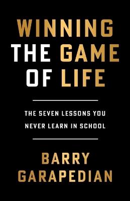 Winning the Game of Life: The Seven Lessons You Never Learn in School - Barry Garapedian - cover