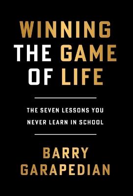 Winning the Game of Life: The Seven Lessons You Never Learn in School - Barry Garapedian - cover