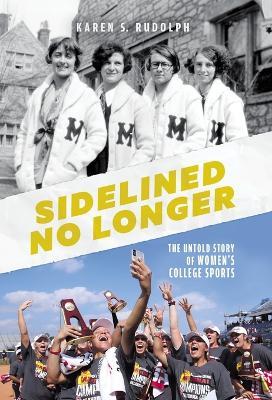 Sidelined No Longer: The Untold Story of Women's College Sports - Karen S Rudolph - cover