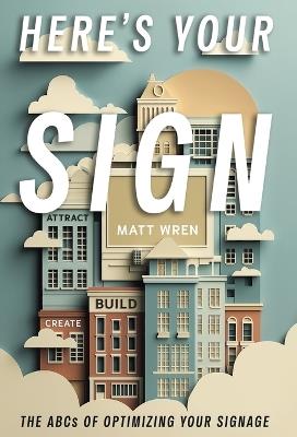 Here's Your Sign: The ABCs of Optimizing Your Signage - Matt Wren - cover
