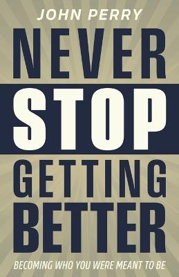Never Stop Getting Better: Becoming Who You Were Meant to Be - John Perry - cover