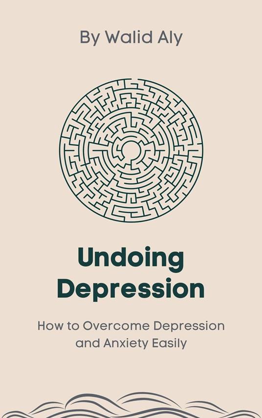 Undoing Depression: How to Overcome Depression and Anxiety Easily
