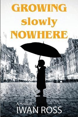 Growing Slowly Nowhere: A Journey Through Secrets and Shadows - Iwan Ross - cover