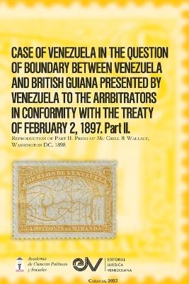 CASE OF VENEZUELA IN THE QUESTION OF BOUNDARY BEWEEN VENEZUELA AND BRITISH GUIANA PRESENTED BY VENEZUELA TO THE ARRBITRATORS IN CONFORMITY WITH THE TREATY OF FEBRUARY 2, 1897. Part II (Official Edition). 1898 - cover