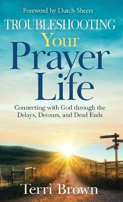 Troubleshooting Your Prayer Life: Connecting with God through the Delays, Detours, and Dead Ends - Terri Brown - cover