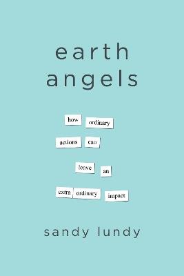 Earth Angels: How Ordinary Actions Can Leave an Extraordinary Impact - Sandy Lundy - cover