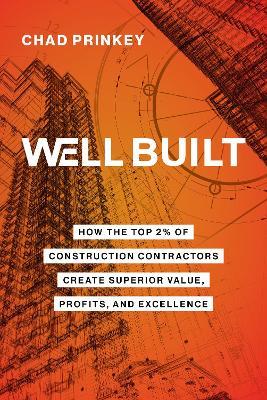 Well Built: How the Top 2% of Construction Contractors Create Superior Value, Profits, and Excellence - Chad Prinkey - cover