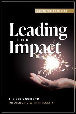 Leading for Impact: The CEO’s Guide to Influencing with Integrity - Jennifer Schielke - cover