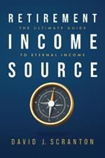Retirement Income Source: The Ultimate Guide to Eternal Income