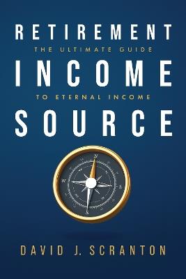 Retirement Income Source: The Ultimate Guide to Eternal Income - David J. Scranton - cover