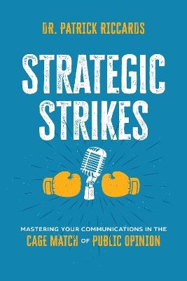 Strategic Strikes: Mastering Your Communications in the Cage Match of Public Opinion - Patrick Riccards - cover