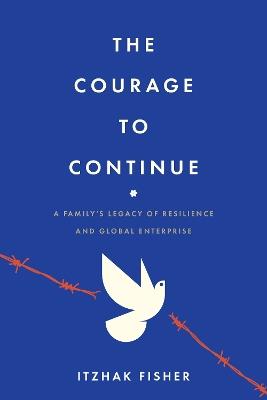 The Courage to Continue: A Family's Legacy of Resilience and Global Enterprise - Itzhak Fisher - cover