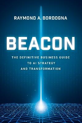 Beacon: The Definitive Business Guide to AI Strategy and Transformation - Raymond A. Bordogna - cover