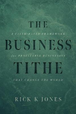 The Business Tithe: A Faith-Based Framework for Profitable Businesses That Change the World - Rick K. Jones - cover