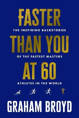 Faster Than You at 60: The Inspiring Backstories of the Fastest Masters Athletes in the World - Graham Broyd - cover